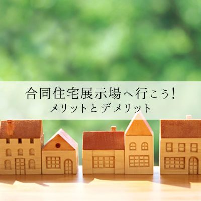 合同住宅展示場へ行こう！メリットとデメリット | お役立ち情報